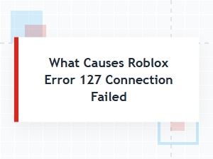 What Causes Roblox Error 127 Connection Failed?