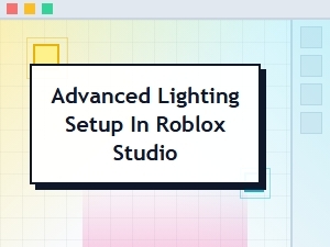 Advanced Lighting Setup in Roblox Studio