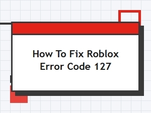 How to Fix Roblox Error Code 127